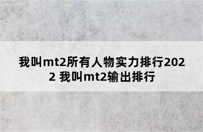 我叫mt2所有人物实力排行2022 我叫mt2输出排行